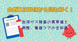 血ガス正常値から読み解く！血液ガス検査の異常値と病態、看護ケアの全知識
